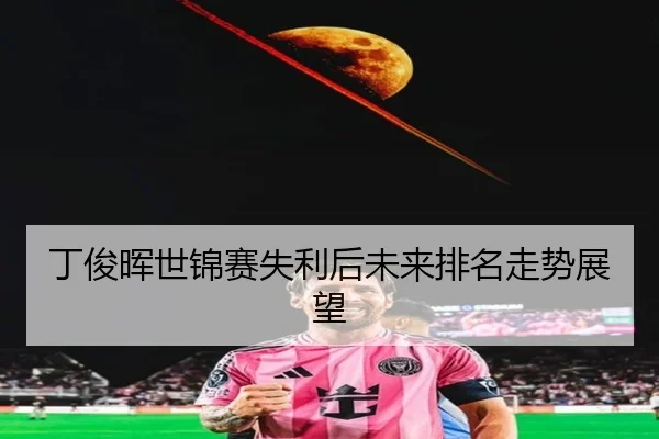 丁俊晖世锦赛失利后未来排名走势展望